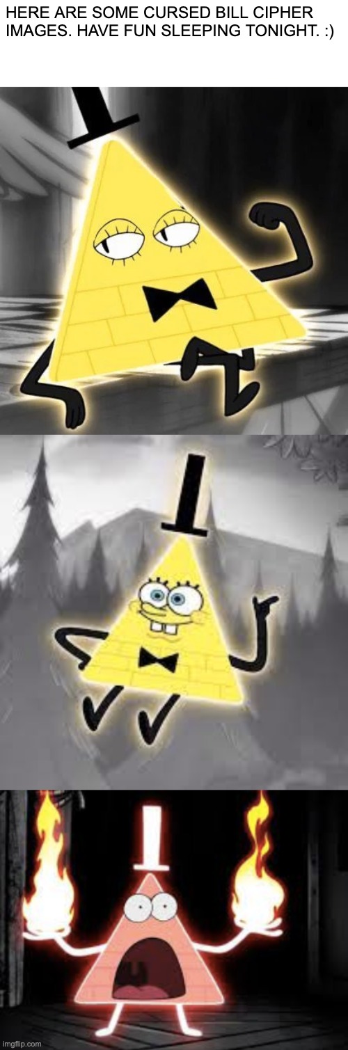 Have fun sleeping tonight | HERE ARE SOME CURSED BILL CIPHER IMAGES. HAVE FUN SLEEPING TONIGHT. :) | image tagged in cringe,bill cipher,spongebob | made w/ Imgflip meme maker