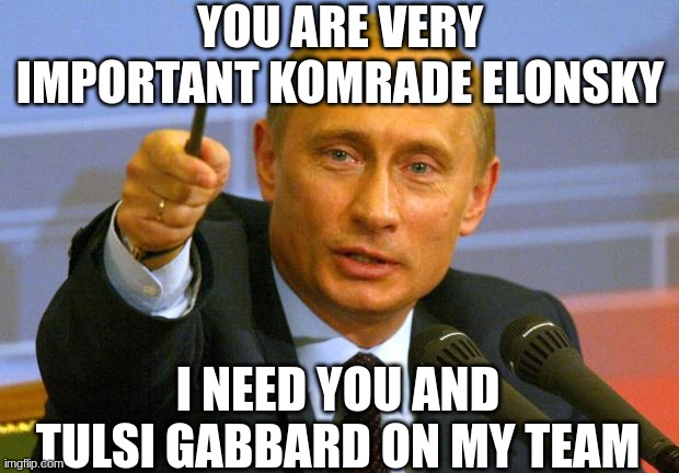 Good Guy Putin Meme | YOU ARE VERY IMPORTANT KOMRADE ELONSKY I NEED YOU AND TULSI GABBARD ON MY TEAM | image tagged in memes,good guy putin | made w/ Imgflip meme maker