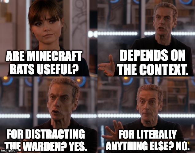 Depends on the context | DEPENDS ON THE CONTEXT. ARE MINECRAFT BATS USEFUL? FOR DISTRACTING THE WARDEN? YES. FOR LITERALLY ANYTHING ELSE? NO. | image tagged in depends on the context | made w/ Imgflip meme maker