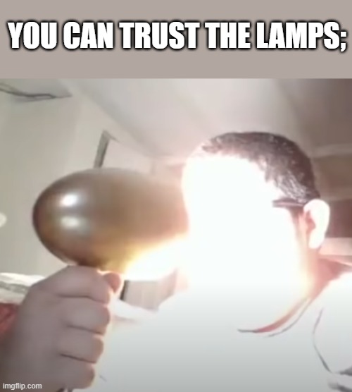 backrooms reference | YOU CAN TRUST THE LAMPS; | image tagged in kid blinding himself | made w/ Imgflip meme maker