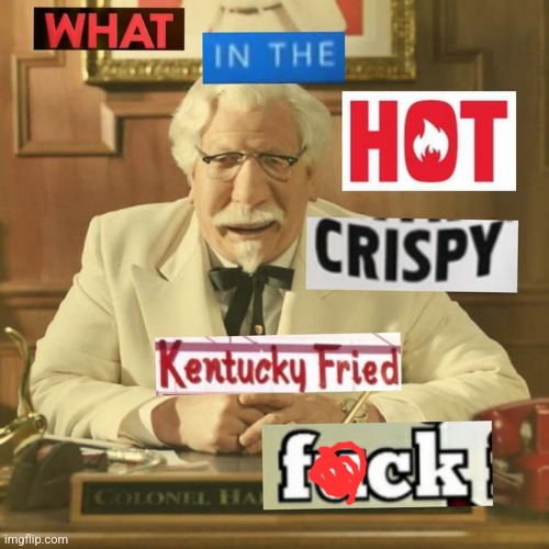 What in the hot crispy kentucky fried frick | image tagged in what in the hot crispy kentucky fried frick | made w/ Imgflip meme maker