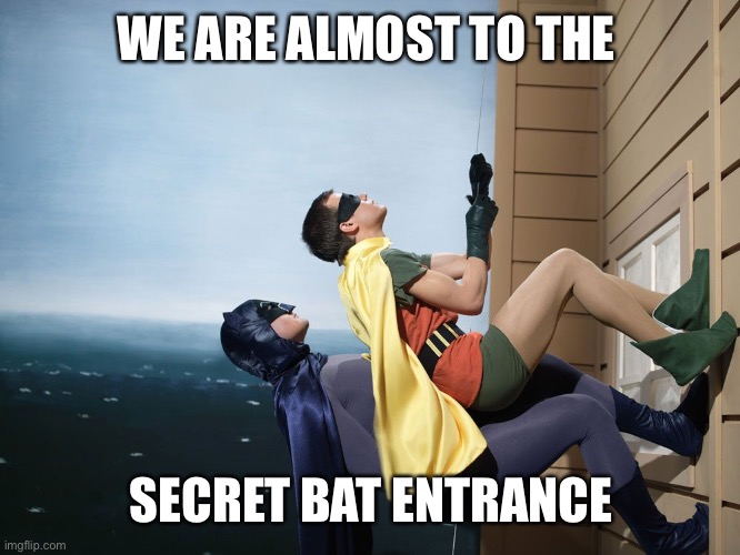 batman and robin climbing a building | WE ARE ALMOST TO THE SECRET BAT ENTRANCE | image tagged in batman and robin climbing a building | made w/ Imgflip meme maker