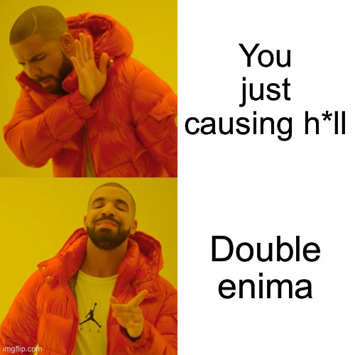 Drake Hotline Bling Meme | You just causing h*ll Double enigma | image tagged in memes,drake hotline bling | made w/ Imgflip meme maker