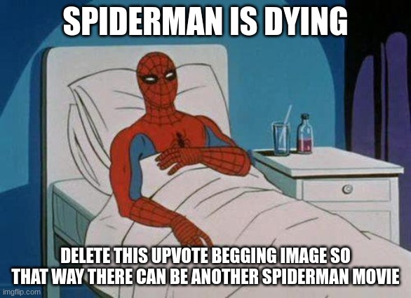 Spiderman Hospital Meme | SPIDERMAN IS DYING DELETE THIS UPVOTE BEGGING IMAGE SO THAT WAY THERE CAN BE ANOTHER SPIDERMAN MOVIE | image tagged in memes,spiderman hospital,spiderman | made w/ Imgflip meme maker