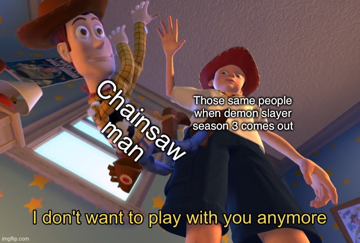 I don't want to play with you anymore | Those same people when demon slayer season 3 comes out Chainsaw man | image tagged in i don't want to play with you anymore | made w/ Imgflip meme maker