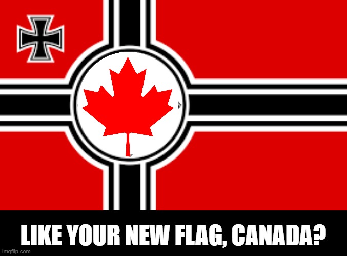 Now that Canada is a Fascist Dictatorship, their flag should look the part | LIKE YOUR NEW FLAG, CANADA? | made w/ Imgflip meme maker