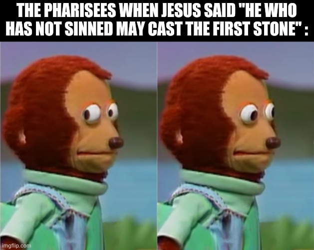 Nervous Pharisees | THE PHARISEES WHEN JESUS SAID "HE WHO HAS NOT SINNED MAY CAST THE FIRST STONE" : | image tagged in awkward look,jesus christ | made w/ Imgflip meme maker