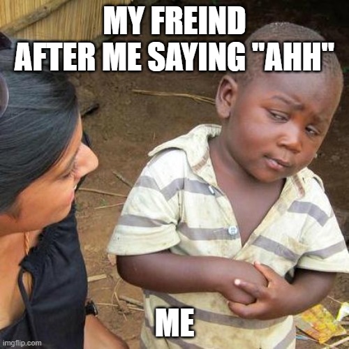 sus | MY FREIND AFTER ME SAYING "AHH"; ME | image tagged in memes,third world skeptical kid | made w/ Imgflip meme maker