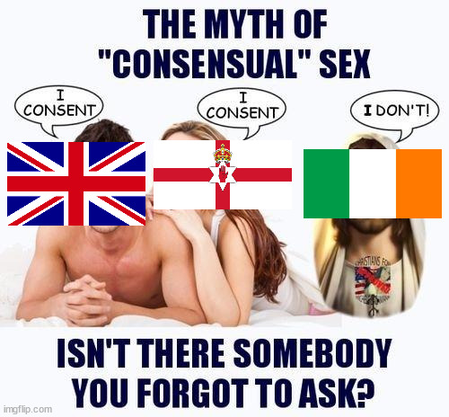 The myth of consensual partition | image tagged in the myth of consensual x,northern ireland,ireland,great britain,partition of ireland,irish republic | made w/ Imgflip meme maker
