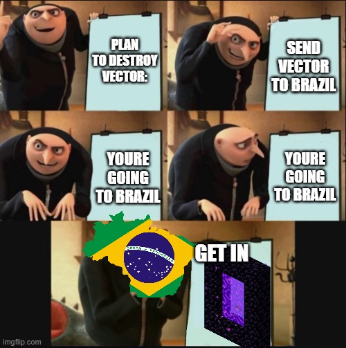 HEHE | PLAN TO DESTROY VECTOR:; SEND VECTOR TO BRAZIL; YOURE GOING TO BRAZIL; YOURE GOING TO BRAZIL; GET IN | image tagged in 5 panel gru meme,brazil,nether portal | made w/ Imgflip meme maker