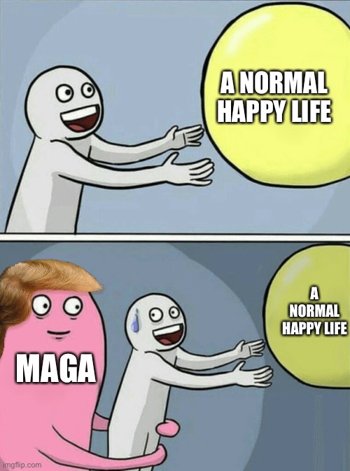 Running Away Balloon | A NORMAL HAPPY LIFE; A NORMAL HAPPY LIFE; MAGA | image tagged in memes,running away balloon | made w/ Imgflip meme maker