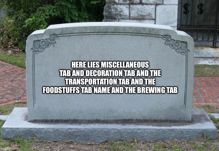 Gravestone | HERE LIES MISCELLANEOUS TAB AND DECORATION TAB AND THE TRANSPORTATION TAB AND THE FOODSTUFFS TAB NAME AND THE BREWING TAB | image tagged in gravestone | made w/ Imgflip meme maker