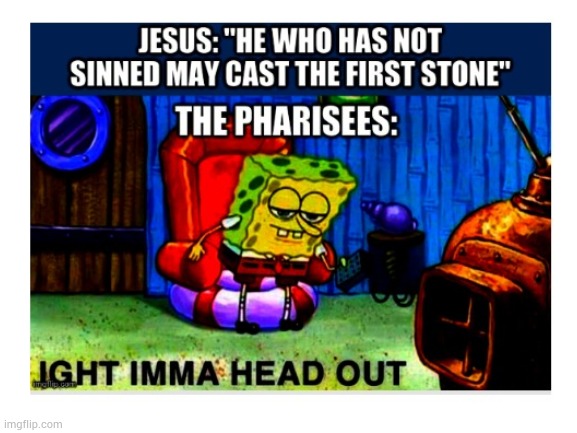 Hypocritical Pharisees | image tagged in jesus christ,jesus,spongebob,spongebob ight imma head out | made w/ Imgflip meme maker