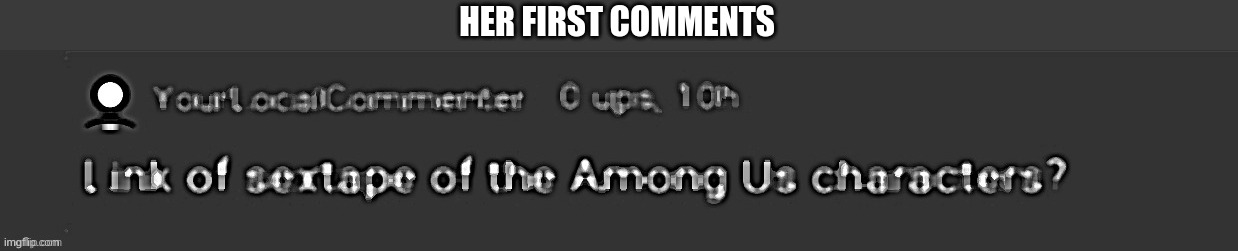 HER FIRST COMMENTS | made w/ Imgflip meme maker