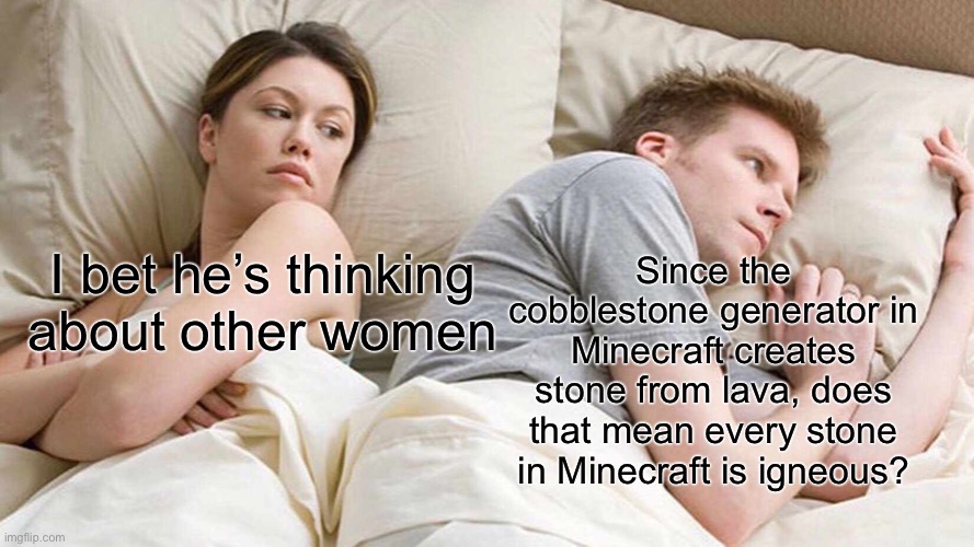 Minecraft stone | Since the cobblestone generator in Minecraft creates stone from lava, does that mean every stone in Minecraft is igneous? I bet he’s thinking about other women | image tagged in memes,i bet he's thinking about other women,minecraft | made w/ Imgflip meme maker