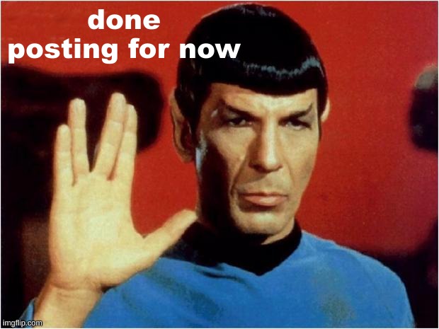 Spock goodbye | done posting for now | image tagged in spock goodbye | made w/ Imgflip meme maker