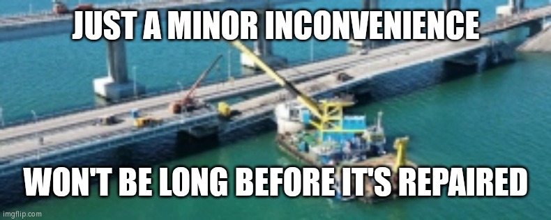 Crimea bridge | JUST A MINOR INCONVENIENCE; WON'T BE LONG BEFORE IT'S REPAIRED | image tagged in crimea bridge | made w/ Imgflip meme maker