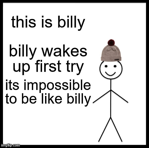 Be Like Bill Meme | this is billy; billy wakes up first try; its impossible to be like billy | image tagged in memes,be like bill | made w/ Imgflip meme maker