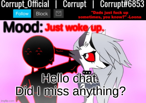Corrupt x Loona Announcement Template v2 | Just woke up. Hello chat. Did I miss anything? | image tagged in corrupt x loona announcement template v2 | made w/ Imgflip meme maker
