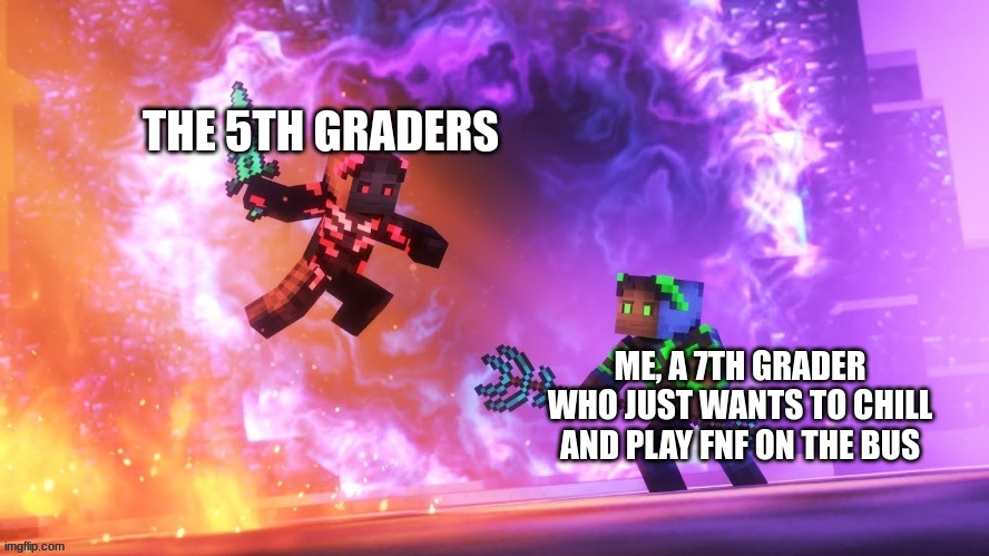 yesterday the 5th graders spilled water all over my school computer and it survived | THE 5TH GRADERS; ME, A 7TH GRADER WHO JUST WANTS TO CHILL AND PLAY FNF ON THE BUS | image tagged in minecraft,fnf,school,bus,computer | made w/ Imgflip meme maker