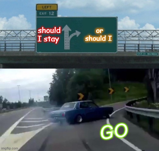 Should I stay or should I go | should I stay; or should I; GO | image tagged in memes,left exit 12 off ramp | made w/ Imgflip meme maker