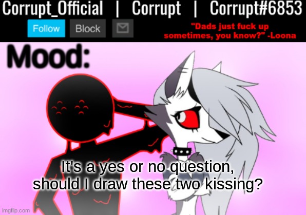 Corrupt x Loona Announcement Template v2 | It's a yes or no question, should I draw these two kissing? | image tagged in corrupt x loona announcement template v2 | made w/ Imgflip meme maker