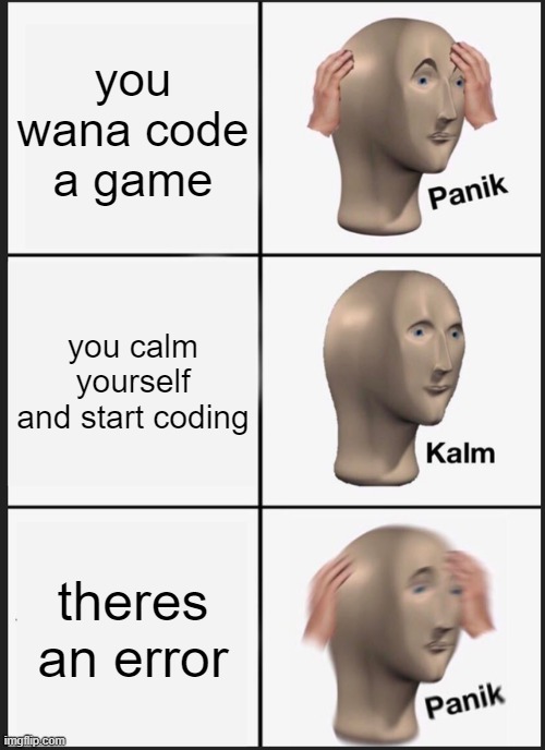 Panik Kalm Panik | you wana code a game; you calm yourself and start coding; theres an error | image tagged in memes,panik kalm panik | made w/ Imgflip meme maker