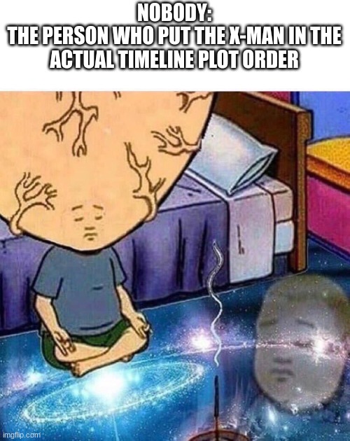 Big Brain King of the hill | NOBODY:
THE PERSON WHO PUT THE X-MAN IN THE ACTUAL TIMELINE PLOT ORDER | image tagged in big brain king of the hill | made w/ Imgflip meme maker