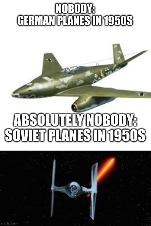 NOBODY:
GERMAN PLANES IN 1950S; ABSOLUTELY NOBODY:
SOVIET PLANES IN 1950S | made w/ Imgflip meme maker