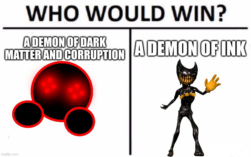 Who Would Win? | A DEMON OF DARK MATTER AND CORRUPTION; A DEMON OF INK | image tagged in memes,who would win | made w/ Imgflip meme maker