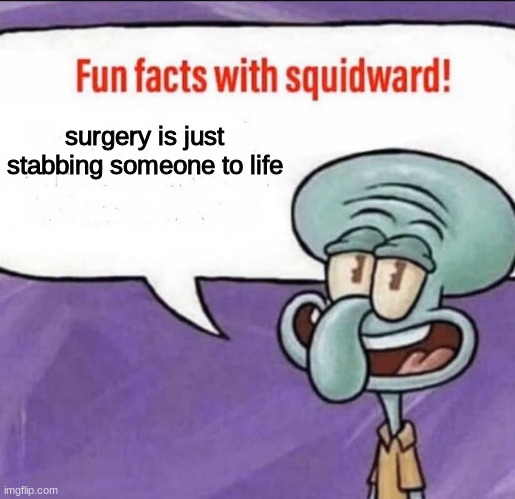 just a random fact lol | surgery is just stabbing someone to life | image tagged in fun facts with squidward,memes,funny,squidward,surgery,facts | made w/ Imgflip meme maker