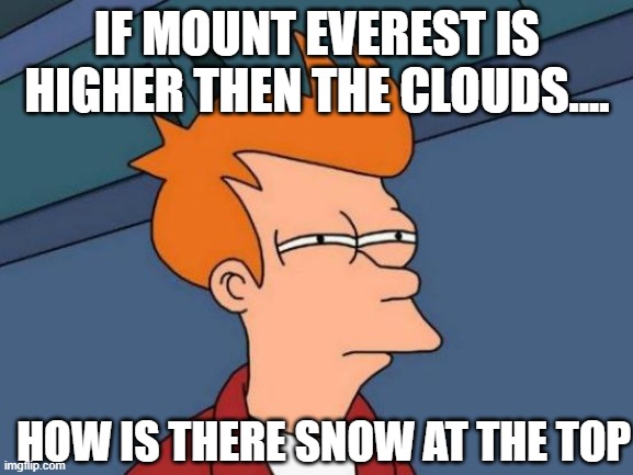 ????? | IF MOUNT EVEREST IS HIGHER THEN THE CLOUDS.... HOW IS THERE SNOW AT THE TOP | image tagged in memes,futurama fry | made w/ Imgflip meme maker