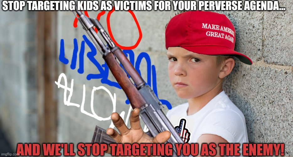 Perverse agenda | STOP TARGETING KIDS AS VICTIMS FOR YOUR PERVERSE AGENDA... AND WE'LL STOP TARGETING YOU AS THE ENEMY! | image tagged in lgbtq,groom,perverts,trans,libtards,maga | made w/ Imgflip meme maker