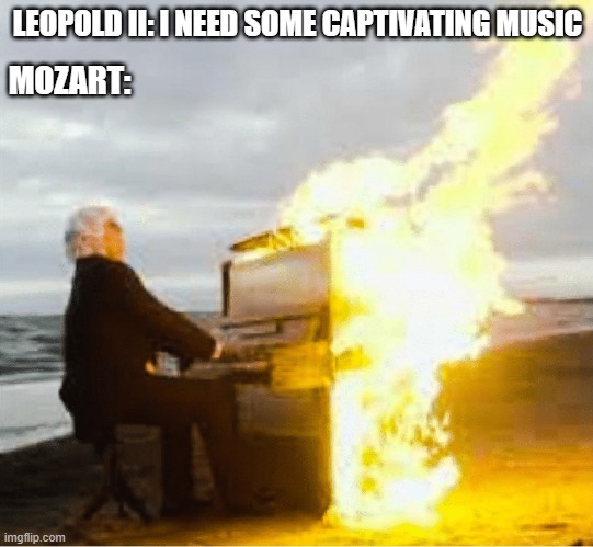 Fire in the Holy Roman Court | LEOPOLD II: I NEED SOME CAPTIVATING MUSIC; MOZART: | image tagged in playing flaming piano | made w/ Imgflip meme maker