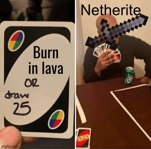 Minecraft be like | Netherite; Burn in lava | image tagged in memes,uno draw 25 cards | made w/ Imgflip meme maker