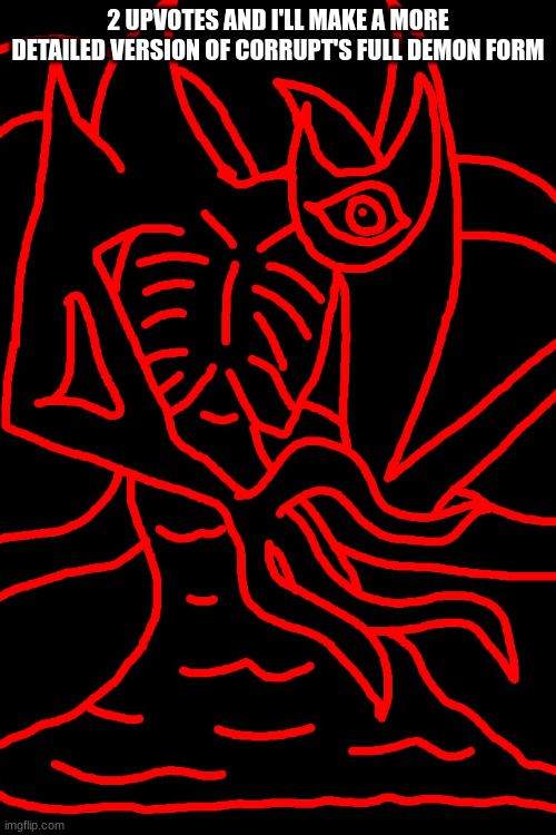 2 UPVOTES AND I'LL MAKE A MORE DETAILED VERSION OF CORRUPT'S FULL DEMON FORM | made w/ Imgflip meme maker