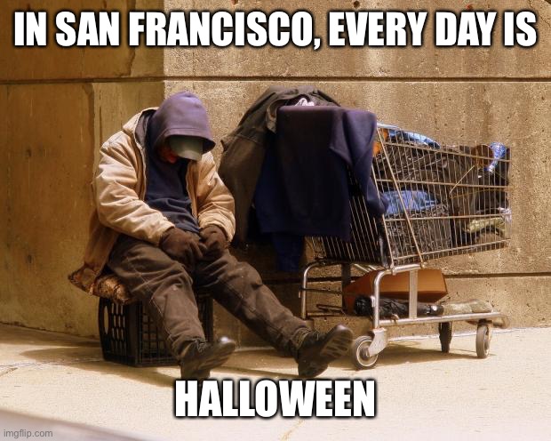 Homeless | IN SAN FRANCISCO, EVERY DAY IS HALLOWEEN | image tagged in homeless | made w/ Imgflip meme maker