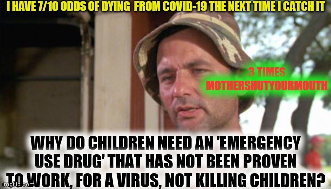 At least I've got that going for me | I HAVE 7/10 ODDS OF DYING  FROM COVID-19 THE NEXT TIME I CATCH IT WHY DO CHILDREN NEED AN 'EMERGENCY USE DRUG' THAT HAS NOT BEEN PROVEN TO W | image tagged in at least i've got that going for me | made w/ Imgflip meme maker