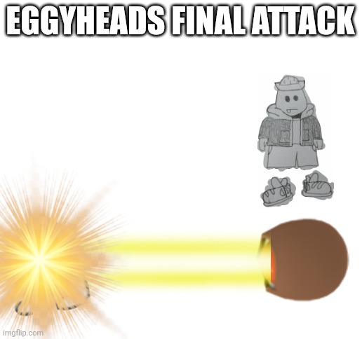 10,000,001 damage attack | EGGYHEADS FINAL ATTACK | image tagged in blank white template | made w/ Imgflip meme maker