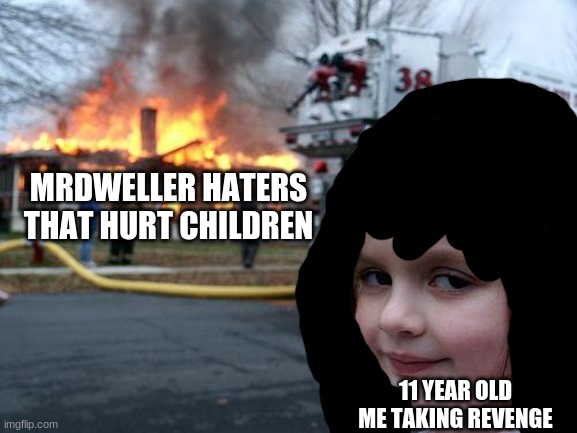i don't give a poop | MRDWELLER HATERS THAT HURT CHILDREN; 11 YEAR OLD ME TAKING REVENGE | image tagged in memes,disaster girl,reniita,mr dweller | made w/ Imgflip meme maker
