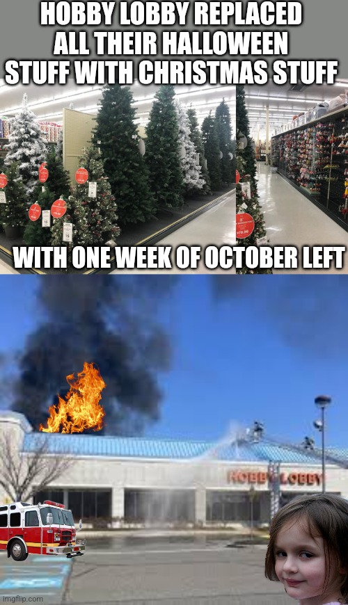 FIXED IT | HOBBY LOBBY REPLACED ALL THEIR HALLOWEEN STUFF WITH CHRISTMAS STUFF; WITH ONE WEEK OF OCTOBER LEFT | image tagged in hobby lobby,halloween,christmas,disaster girl | made w/ Imgflip meme maker