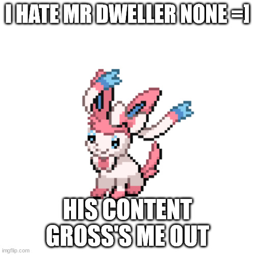 Now* | I HATE MR DWELLER NONE =]; HIS CONTENT GROSS'S ME OUT | image tagged in sylvee | made w/ Imgflip meme maker