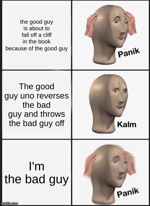 when you're meme is never relatable | the good guy is about to fall off a cliff in the book because of the good guy; The good guy uno reverses the bad guy and throws the bad guy off; I'm the bad guy | image tagged in memes,panik kalm panik | made w/ Imgflip meme maker