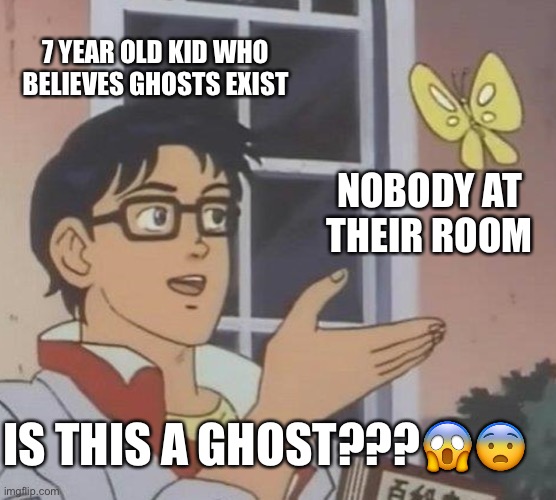 Obvious question, kid. | 7 YEAR OLD KID WHO BELIEVES GHOSTS EXIST; NOBODY AT THEIR ROOM; IS THIS A GHOST???😱😨 | image tagged in memes,is this a pigeon | made w/ Imgflip meme maker