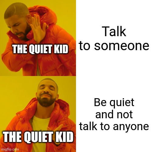 The quiet kid be like part 2: | Talk to someone; THE QUIET KID; Be quiet and not talk to anyone; THE QUIET KID | image tagged in memes,drake hotline bling | made w/ Imgflip meme maker