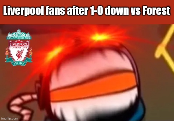 Nottingham 1 Liverpool 0 | Liverpool fans after 1-0 down vs Forest | image tagged in liverpool,mad whitty,premier league,futbol,memes | made w/ Imgflip meme maker