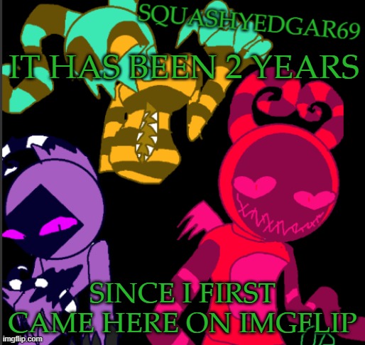 2 years really go by so fast... | IT HAS BEEN 2 YEARS; SINCE I FIRST CAME HERE ON IMGFLIP | image tagged in squashy template 2,imgflip anniversary | made w/ Imgflip meme maker
