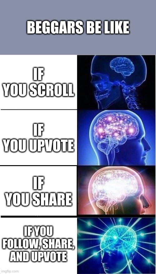 beggars be like | BEGGARS BE LIKE; IF YOU SCROLL; IF YOU UPVOTE; IF YOU SHARE; IF YOU FOLLOW, SHARE, AND UPVOTE | image tagged in memes,expanding brain | made w/ Imgflip meme maker