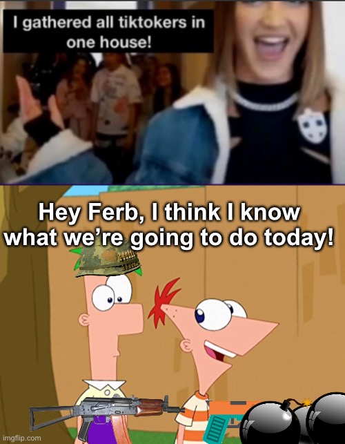 Hehe | Hey Ferb, I think I know what we’re going to do today! | image tagged in anti tiktok | made w/ Imgflip meme maker