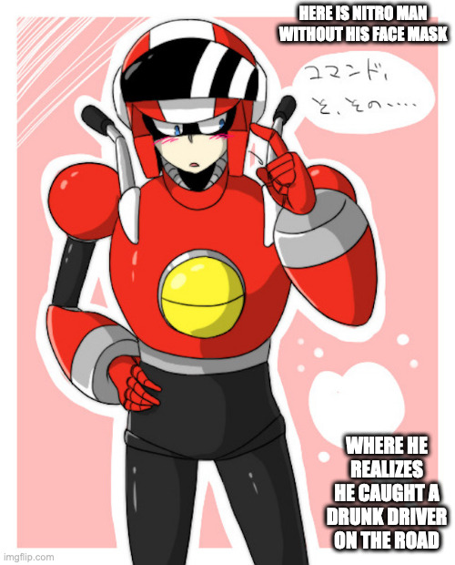 Nitro Man With Full Face | HERE IS NITRO MAN WITHOUT HIS FACE MASK; WHERE HE REALIZES HE CAUGHT A DRUNK DRIVER ON THE ROAD | image tagged in nitroman,megaman,memes | made w/ Imgflip meme maker